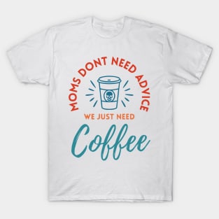 Moms Dont Need Advice We Just Need Coffee T-Shirt